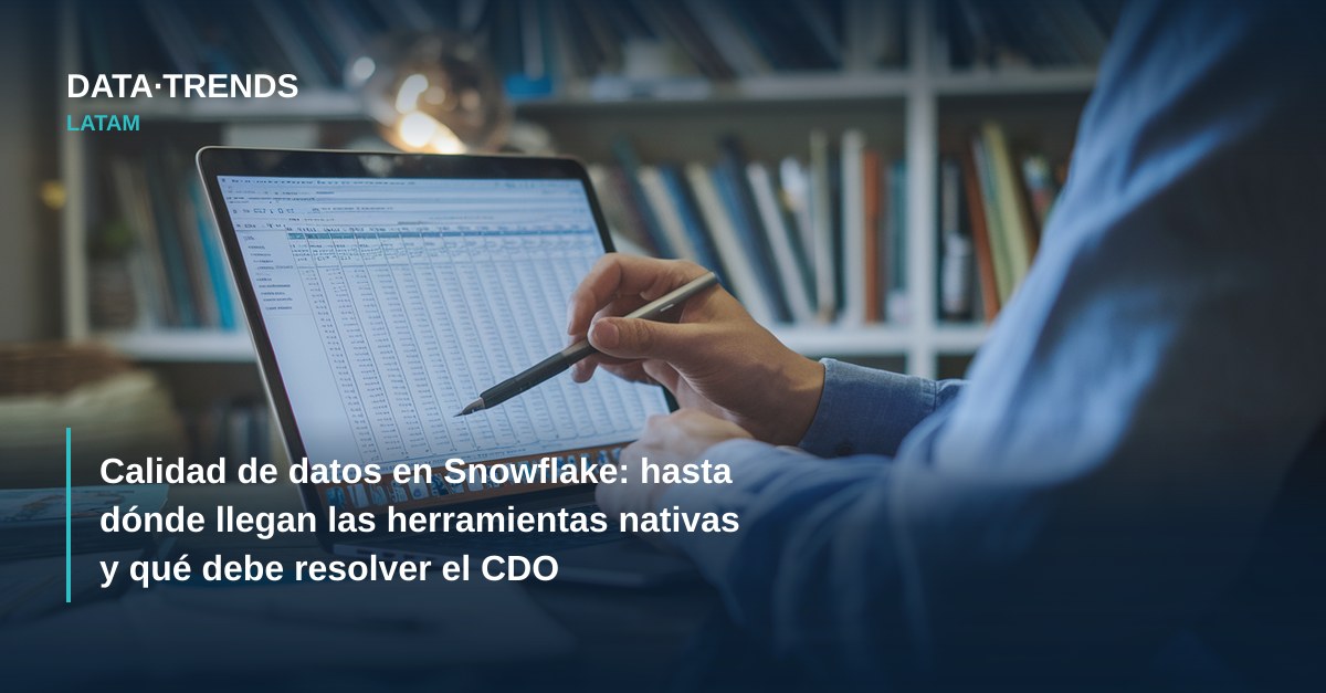 Calidad de datos en Snowflake: hasta dónde llegan las herramientas nativas y qué debe resolver el CDO