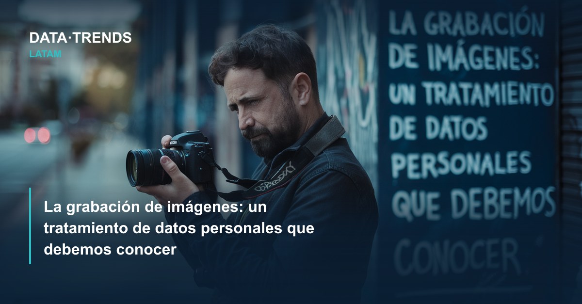 La grabación de imágenes: un tratamiento de datos personales que debemos conocer