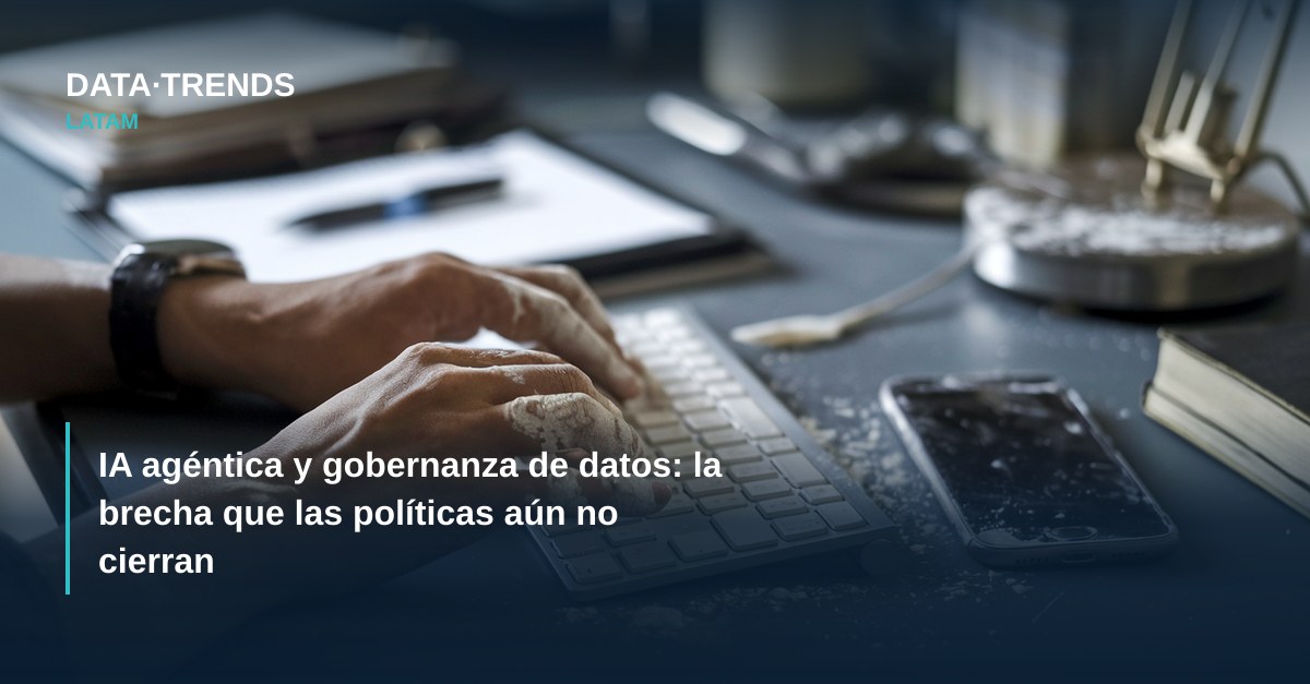 IA agéntica y gobernanza de datos: la brecha que las políticas aún no cierran